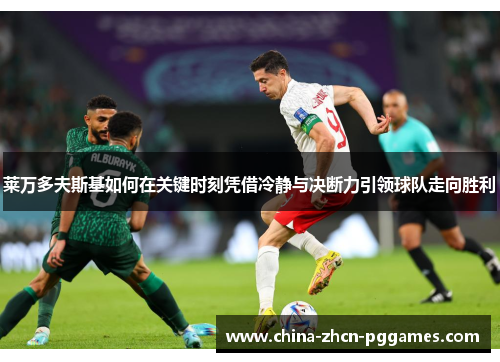 莱万多夫斯基如何在关键时刻凭借冷静与决断力引领球队走向胜利 莱万多夫斯基如何在关键时刻凭借冷静与决断力引领球队走向胜利