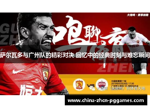 萨尔瓦多与广州队的精彩对决 回忆中的经典时刻与难忘瞬间