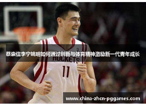 蔡崇信李宁姚明如何通过创新与体育精神激励新一代青年成长