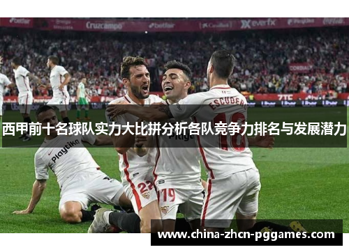 西甲前十名球队实力大比拼分析各队竞争力排名与发展潜力 西甲前十名球队实力大比拼分析各队竞争力排名与发展潜力