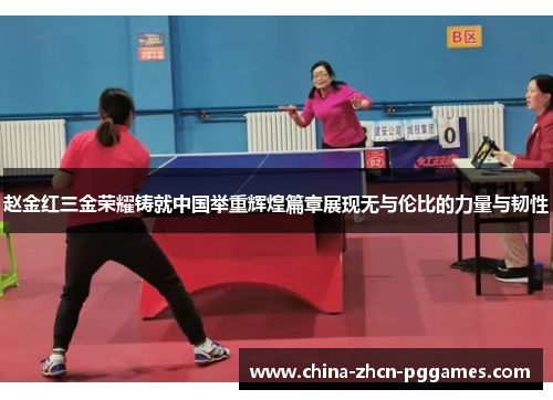 赵金红三金荣耀铸就中国举重辉煌篇章展现无与伦比的力量与韧性