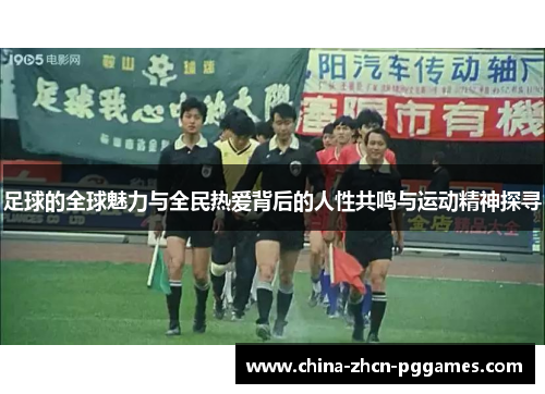 足球的全球魅力与全民热爱背后的人性共鸣与运动精神探寻 足球的全球魅力与全民热爱背后的人性共鸣与运动精神探寻