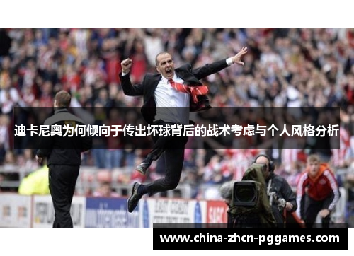迪卡尼奥为何倾向于传出坏球背后的战术考虑与个人风格分析