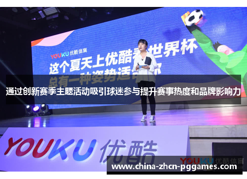 通过创新赛季主题活动吸引球迷参与提升赛事热度和品牌影响力 通过创新赛季主题活动吸引球迷参与提升赛事热度和品牌影响力