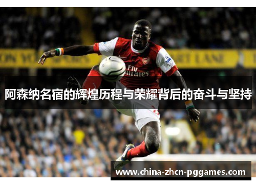 阿森纳名宿的辉煌历程与荣耀背后的奋斗与坚持 阿森纳名宿的辉煌历程与荣耀背后的奋斗与坚持