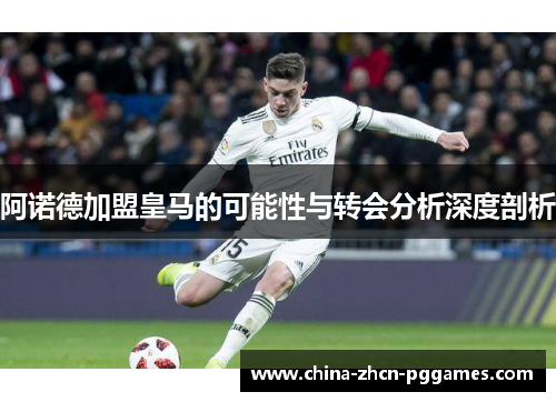 阿诺德加盟皇马的可能性与转会分析深度剖析