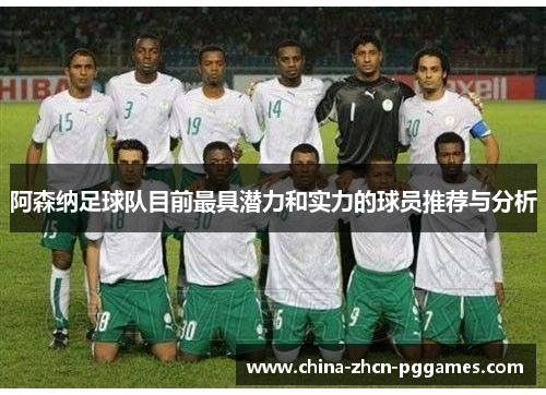 阿森纳足球队目前最具潜力和实力的球员推荐与分析