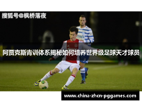 阿贾克斯青训体系揭秘如何培养世界级足球天才球员 阿贾克斯青训体系揭秘如何培养世界级足球天才球员