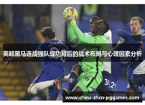 英超黑马连战强队成功背后的战术布局与心理因素分析 英超黑马连战强队成功背后的战术布局与心理因素分析