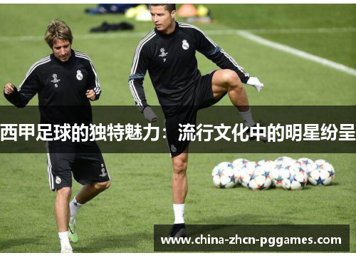 西甲足球的独特魅力：流行文化中的明星纷呈