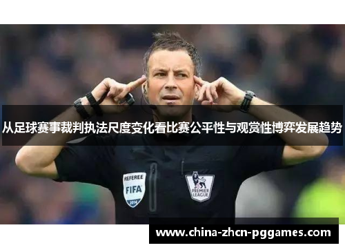 从足球赛事裁判执法尺度变化看比赛公平性与观赏性博弈发展趋势