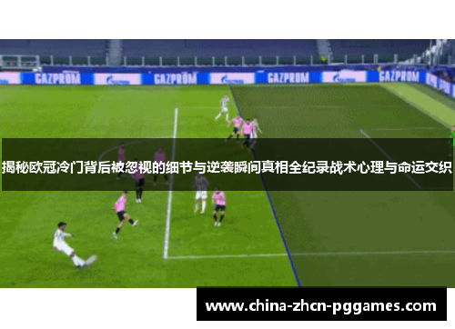 揭秘欧冠冷门背后被忽视的细节与逆袭瞬间真相全纪录战术心理与命运交织 揭秘欧冠冷门背后被忽视的细节与逆袭瞬间真相全纪录战术心理与命运交织