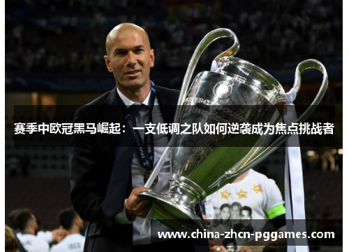赛季中欧冠黑马崛起：一支低调之队如何逆袭成为焦点挑战者