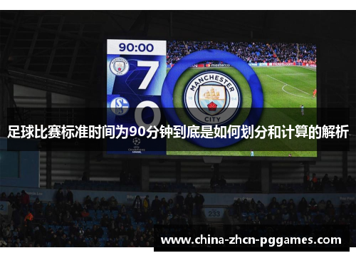 足球比赛标准时间为90分钟到底是如何划分和计算的解析