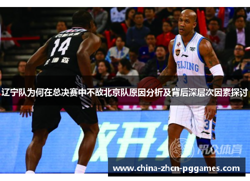 辽宁队为何在总决赛中不敌北京队原因分析及背后深层次因素探讨 辽宁队为何在总决赛中不敌北京队原因分析及背后深层次因素探讨
