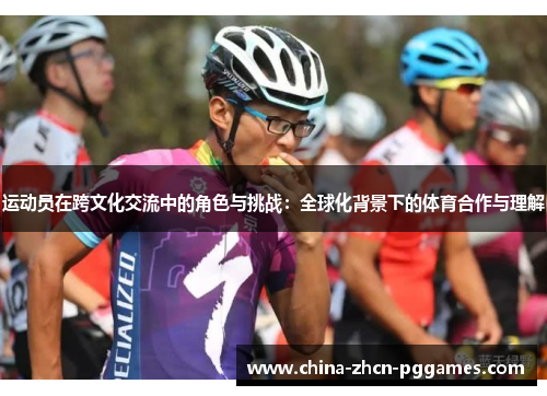 运动员在跨文化交流中的角色与挑战:全球化背景下的体育合作与理解 运动员在跨文化交流中的角色与挑战:全球化背景下的体育合作与理解