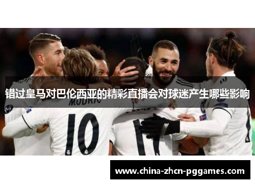 错过皇马对巴伦西亚的精彩直播会对球迷产生哪些影响