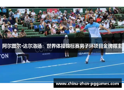 阿尔图尔·达尔洛扬：世界体操锦标赛男子环项目金牌得主