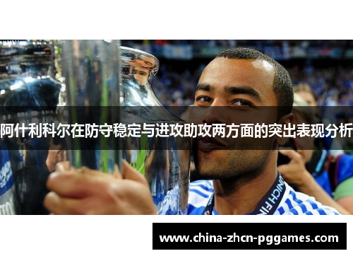 阿什利科尔在防守稳定与进攻助攻两方面的突出表现分析 阿什利科尔在防守稳定与进攻助攻两方面的突出表现分析