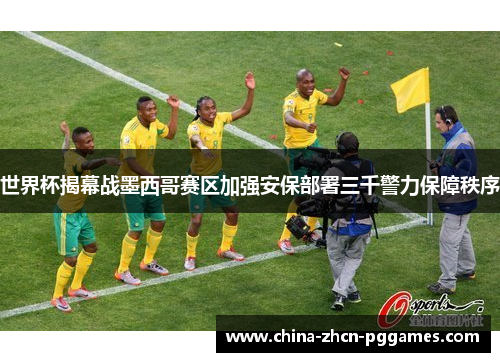 世界杯揭幕战墨西哥赛区加强安保部署三千警力保障秩序