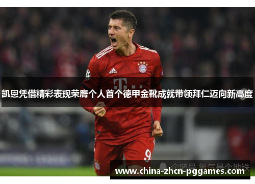 凯恩凭借精彩表现荣膺个人首个德甲金靴成就带领拜仁迈向新高度 凯恩凭借精彩表现荣膺个人首个德甲金靴成就带领拜仁迈向新高度