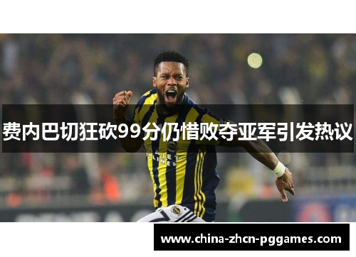 费内巴切狂砍99分仍惜败夺亚军引发热议