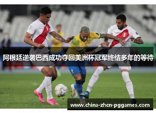 阿根廷逆袭巴西成功夺回美洲杯冠军终结多年的等待 阿根廷逆袭巴西成功夺回美洲杯冠军终结多年的等待