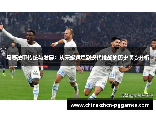 马赛法甲传统与发展：从荣耀辉煌到现代挑战的历史演变分析