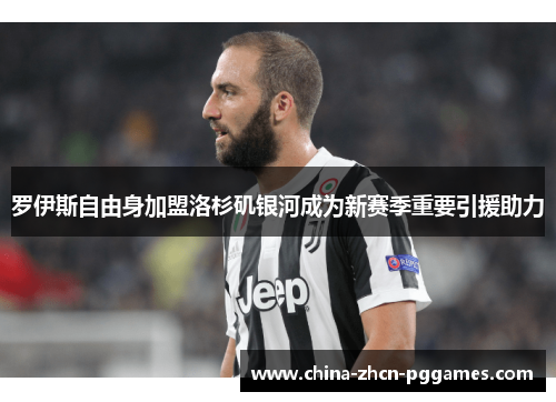 罗伊斯自由身加盟洛杉矶银河成为新赛季重要引援助力