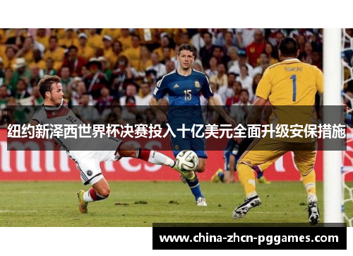纽约新泽西世界杯决赛投入十亿美元全面升级安保措施