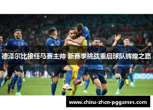 德泽尔比接任马赛主帅 新赛季挑战重启球队辉煌之路